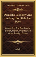 Domestic Economy And Cookery, For Rich And Poor: Containing The Best English, Scotch, French, Oriental And Other Foreign Dishes 1163311162 Book Cover