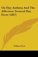 On Hay Asthma and the Affection Termed Hay Fever 1022517570 Book Cover