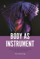 Body as Instrument: Performing with Gestural Systems in Live Electronic Music 1501369571 Book Cover