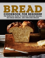 Bread Cookbook For Beginner: The Essential Guide To Baking Kneaded Breads, No-Knead Breads, And Enriched Breads B096TL8WZR Book Cover