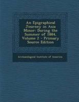 An Epigraphical Journey in Asia Minor: During the Summer of 1884, Volume 2 - Primary Source Edition 0526342641 Book Cover