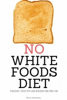 No White Foods Diet: A Beginner's Step by Step Guide with Recipes and a Meal Plan 108792250X Book Cover