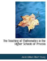 The Teaching of Mathematics in the Higher Schools of Prussia 1022157221 Book Cover