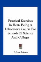 Practical Exercises In Heat: Being A Laboratory Course For Schools Of Science And Colleges 0548497508 Book Cover