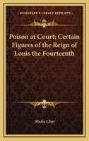 Poison at Court; Certain Figures of the Reign of Louis the Fourteenth 1014061083 Book Cover