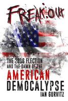 Freak-Out The 2016 Election and the Dawn of the American Democalypse 1541297504 Book Cover