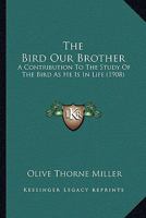 The Bird Our Brother: A Contribution To The Study Of The Bird As He Is In Life 1177366541 Book Cover