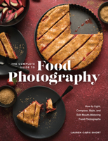 The Complete Guide to Food Photography: How to Light, Compose, Style, and Edit Mouth-Watering Food Photographs 1681988151 Book Cover