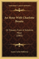 An Hour With Charlotte Bronte: Or Flowers From A Yorkshire Moor 1160784485 Book Cover