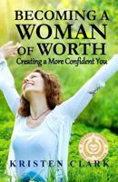 Becoming a Woman of Worth: Creating a More Confident You 0976459132 Book Cover