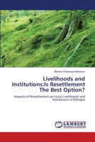 Livelihoods and Institutions:Is Resettlement The Best Option?: Impacts of Resettlement on Local Livelihoods and Institutions in Ethiopia 3659208779 Book Cover