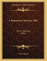 A Konverzios Torveny, 1881: LXX T.C. Reformja (1905) 1167353986 Book Cover