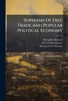 Sophisms Of Free-trade & Popular Political Economy Examined ...... 1179422163 Book Cover