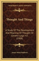 Thought And Things: A Study Of The Development And Meaning Of Thought Or Genetic Logic V2 116407539X Book Cover