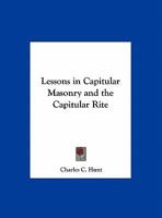 Lessons in Capitular Masonry and the Capitular Rite 0766156761 Book Cover
