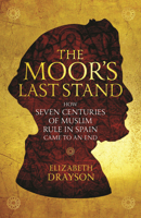 The Moor's Last Stand: How Seven Centuries of Muslim Rule in Spain Came to an End 178125687X Book Cover