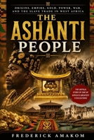 THE ASHANTI PEOPLE: Origins, Empire, Gold, Power, War and the Slave Trade in West Africa B0H1BQSJKY Book Cover