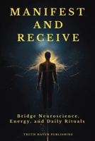 Manifest and Receive: Bridge Neuroscience, Energy, and Daily Rituals to Finally Manifest the Life You Desire B0FKPQC4NL Book Cover