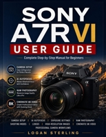 SONY A7R VI USER GUIDE: Complete Step-by-Step Manual for Beginners to Learn Camera Setup, AI Autofocus, Exposure Settings, Shooting Modes, RAW ... Recording, and Professional Camera Workflows B0H66XJRZ5 Book Cover