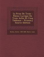 La prise de Troie: poème lyrique en trois actes et cinq tableaux 1173134123 Book Cover