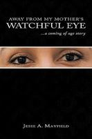 Away From My Mother's Watchful Eye: ...a coming of age story 1449060358 Book Cover