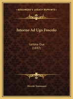 Intorno Ad Ugo Foscolo: Lettere Due (1847) 1149645415 Book Cover