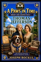 A Paws in Time: Brody and Cooper Meet Thomas Jefferson (A Paws in Time: Brody and Cooper Meet The Presidents) B0H6KT9JKW Book Cover