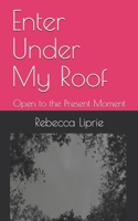 Enter Under My Roof: Open to the Present Moment 1515191524 Book Cover