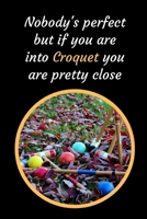 Nobody's Perfect But If You Are Into Croquet You Are Pretty Close: Croquet Themed Novelty Lined Notebook / Journal To Write In Perfect Gift Item (6 x 9 inches) 1689379618 Book Cover