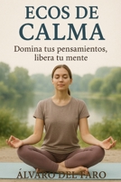 Ecos de calma: Domina tus pensamientos, libera tu mente: Guía práctica para gestionar la ansiedad, calmar la mente y recuperar el equilibrio emocional (Spanish Edition) B0G6T2NDTH Book Cover