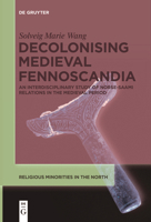 Decolonising Medieval Fennoscandia: An Interdisciplinary Study of Norse-Saami Relations in the Medieval Period (Religious Minorities in the North, 5) 3111624773 Book Cover