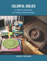 Colorful Doilies: A Vibrant Crochet Book for Creating Exquisite Designs B0CRZ9174L Book Cover