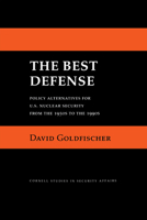 The Best Defense: Policy Alternatives for U.S. Nuclear Security from the 1950s to the 1990s (Cornell Studies in Security Affairs) 1501779052 Book Cover