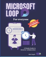 Microsoft Loop for Everyone: A Simple Guide to Smarter Collaboration (Microsoft 365 Essentials: Tools for Productivity) B0DWSTMQR7 Book Cover