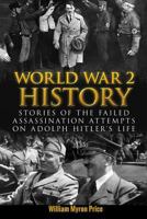 World War 2 History: Stories of the Failed Assassination Attempts on Adolph Hitler's Life 1537628038 Book Cover