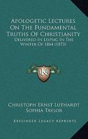 Apologetic Lectures on the Fundamental Truths of Christianity: Delivered in Leipsig in the Winter of 1864 1164578839 Book Cover