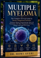 Multiple Myeloma: The Complete Survival Guide for Newly Diagnosed Patients: Treatment Options, Immunotherapy, Stem Cell Transplants, Side Effect Management, Nutrition, Relapse, and Long-Term Living B0H72MC9HN Book Cover