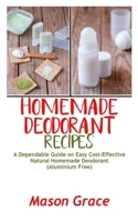 HOMEMADE DEODORANT RECIPES: A Dependable Guide on Easy Cost-Effective Natural Homemade Deodorant (Aluminum free) B087L4VB97 Book Cover