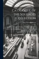 Catalogue of the Soulages Collection: Being a Descriptive Inventory of a Collection of Works of Decorative Art, Formerly in the Possession of Jules ... Council for Trade, Exhibited to the Publ 1022706152 Book Cover