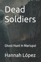 Dead Soldiers: Ghost Hunt In Mariupol B0FFND5LJP Book Cover
