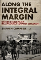 Along the Integral Margin: Uneven Development in a Myanmar Squatter Settlement 1501764888 Book Cover