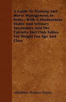 A Guide to Training and Horse Management in India: With a Hindustanee Stable and Veterinary Vocabulary and the Calcutta Turf Club Tables for Weight for Age and Class 0548586837 Book Cover