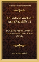 The Poetical Works Of Anne Radcliffe V2: St. Alban's Abbey, A Metrical Romance, With Other Poems 1375098845 Book Cover