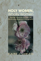 Holy Women, Wholly Women: Sharing Ministries of Wholeness Through Life Stories and Reciprocal Ethnography (Publications of the American Folklore Soc) 1608994112 Book Cover