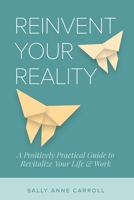 Reinvent Your Reality: A Positively Practical Guide to Revitalize Your Life & Work B09T5S1CVJ Book Cover