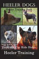 Heeler Dogs Heeler Training Book for Both Heeler Dogs and Heeler Puppies By D!D THIS Dog Training: Heeler Training Begins From the Car Ride Home Heeler Training 1721277889 Book Cover