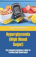 Hyperglycemia (High Blood Sugar): The Complete Beginners Guide To Treating High Blood Sugar B09HS19KQX Book Cover
