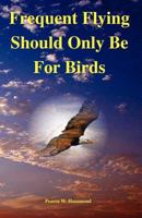 Frequent Flying Should Only Be For Birds 1482004224 Book Cover