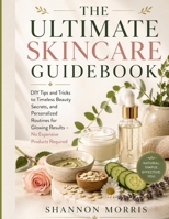 THE ULTIMATE SKINCARE GUIDEBOOK: DIY Tips and Tricks to Timeless Beauty Secrets, and Personalized Routines for Glowing Results – No Expensive Products Required B0GY9CWJKN Book Cover