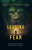Leading Through Fear: Unlocking Purpose, Resilience, and Motivation in Leadership 1965341071 Book Cover